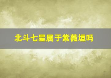 北斗七星属于紫薇垣吗