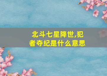 北斗七星降世,犯者夺纪是什么意思