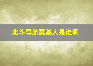 北斗导航奠基人是谁啊