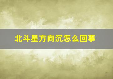 北斗星方向沉怎么回事