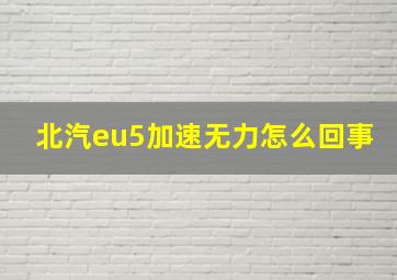 北汽eu5加速无力怎么回事