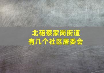 北碚蔡家岗街道有几个社区居委会