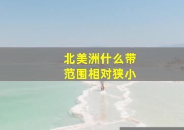 北美洲什么带范围相对狭小