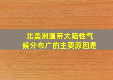 北美洲温带大陆性气候分布广的主要原因是