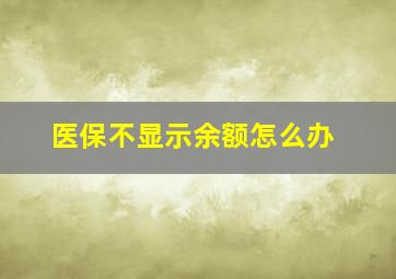 医保不显示余额怎么办