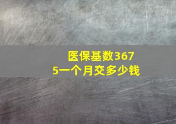 医保基数3675一个月交多少钱