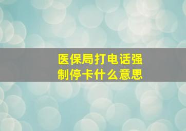 医保局打电话强制停卡什么意思