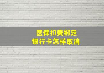 医保扣费绑定银行卡怎样取消