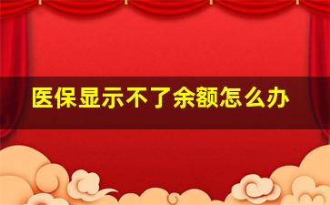 医保显示不了余额怎么办