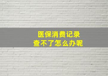 医保消费记录查不了怎么办呢