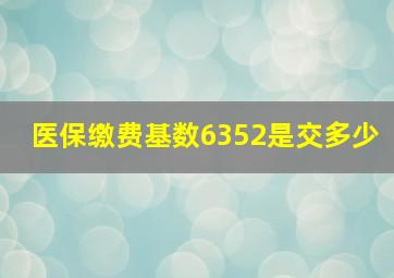 医保缴费基数6352是交多少