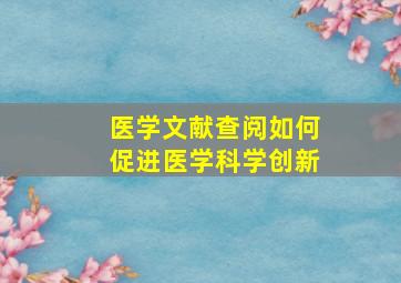 医学文献查阅如何促进医学科学创新