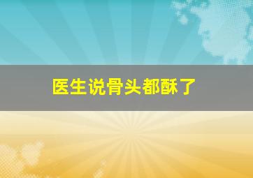 医生说骨头都酥了