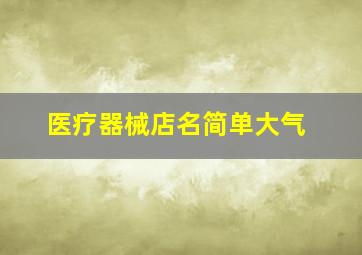 医疗器械店名简单大气