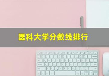 医科大学分数线排行