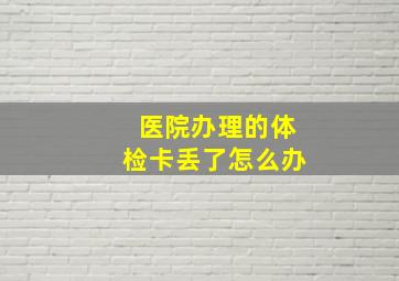 医院办理的体检卡丢了怎么办