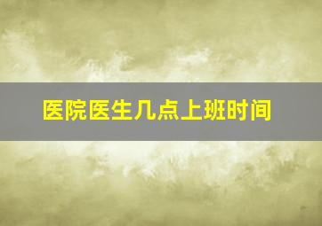 医院医生几点上班时间