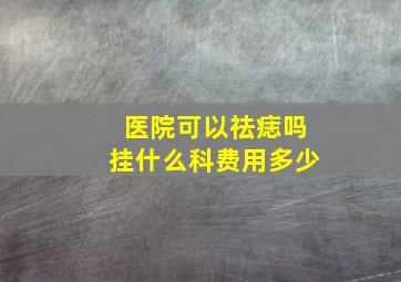 医院可以祛痣吗挂什么科费用多少