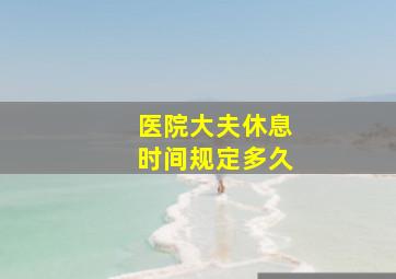 医院大夫休息时间规定多久