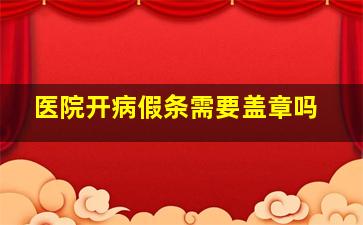 医院开病假条需要盖章吗