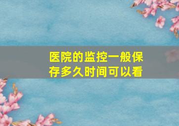 医院的监控一般保存多久时间可以看