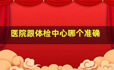 医院跟体检中心哪个准确