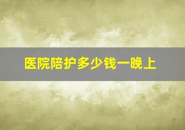 医院陪护多少钱一晚上