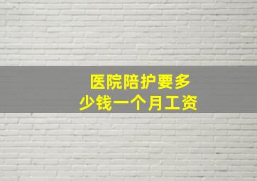 医院陪护要多少钱一个月工资