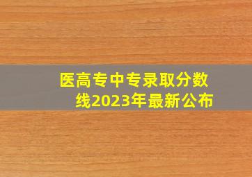 医高专中专录取分数线2023年最新公布