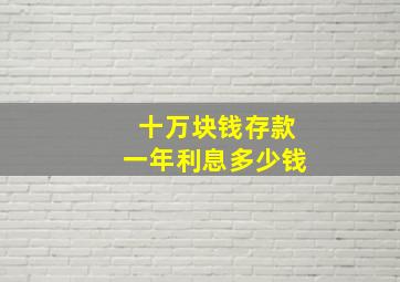 十万块钱存款一年利息多少钱