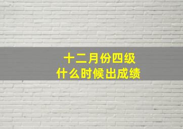 十二月份四级什么时候出成绩