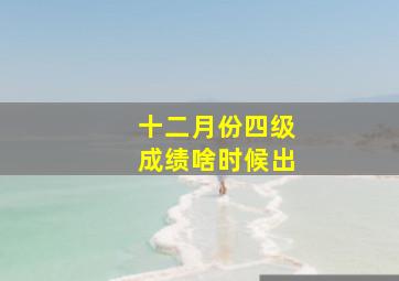 十二月份四级成绩啥时候出