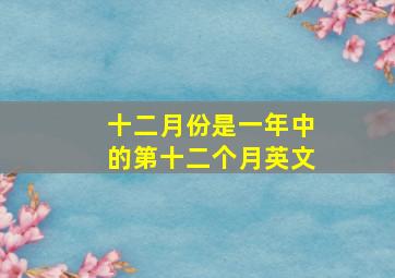 十二月份是一年中的第十二个月英文