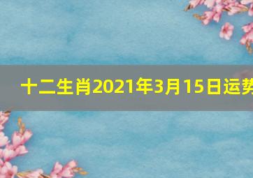 十二生肖2021年3月15日运势