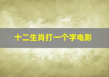 十二生肖打一个字电影