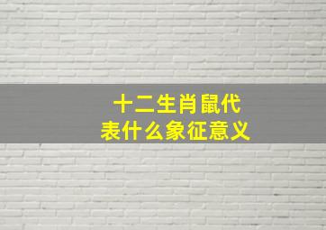 十二生肖鼠代表什么象征意义