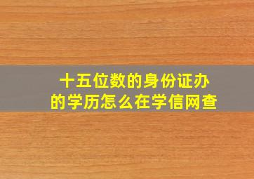 十五位数的身份证办的学历怎么在学信网查