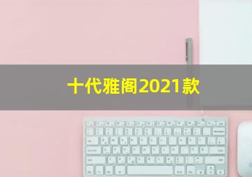 十代雅阁2021款