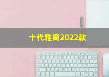 十代雅阁2022款