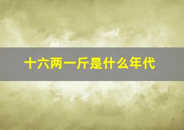 十六两一斤是什么年代