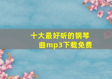 十大最好听的钢琴曲mp3下载免费