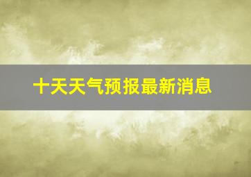 十天天气预报最新消息