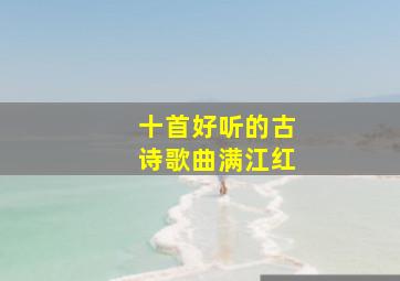 十首好听的古诗歌曲满江红