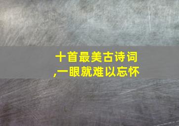 十首最美古诗词,一眼就难以忘怀