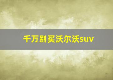 千万别买沃尔沃suv