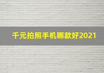 千元拍照手机哪款好2021