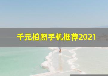 千元拍照手机推荐2021