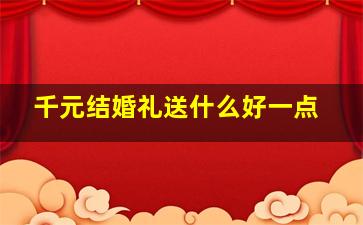 千元结婚礼送什么好一点