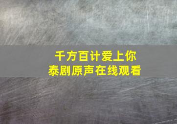 千方百计爱上你泰剧原声在线观看