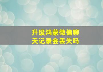 升级鸿蒙微信聊天记录会丢失吗